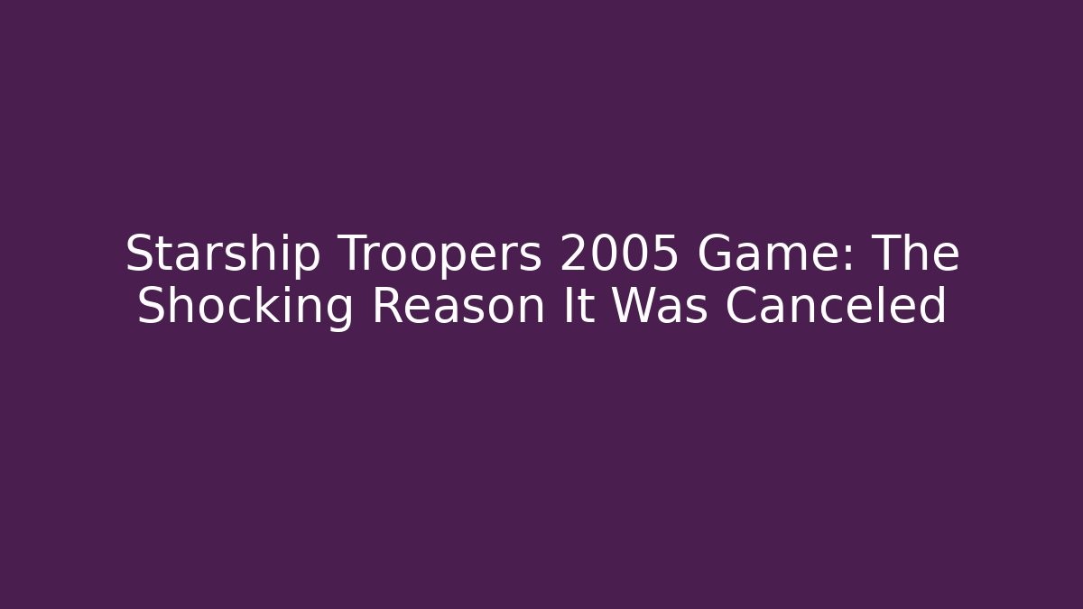 Starship Troopers 2005 Game: The Shocking Reason It Was Canceled