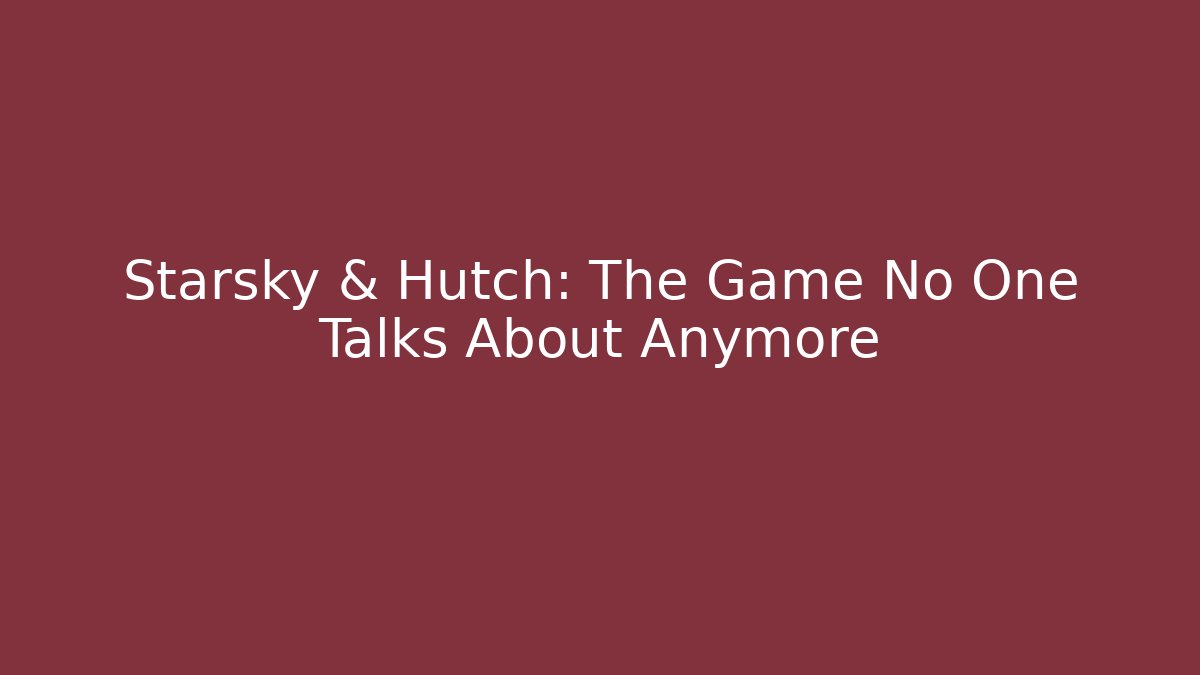 Starsky & Hutch: The Game No One Talks About Anymore