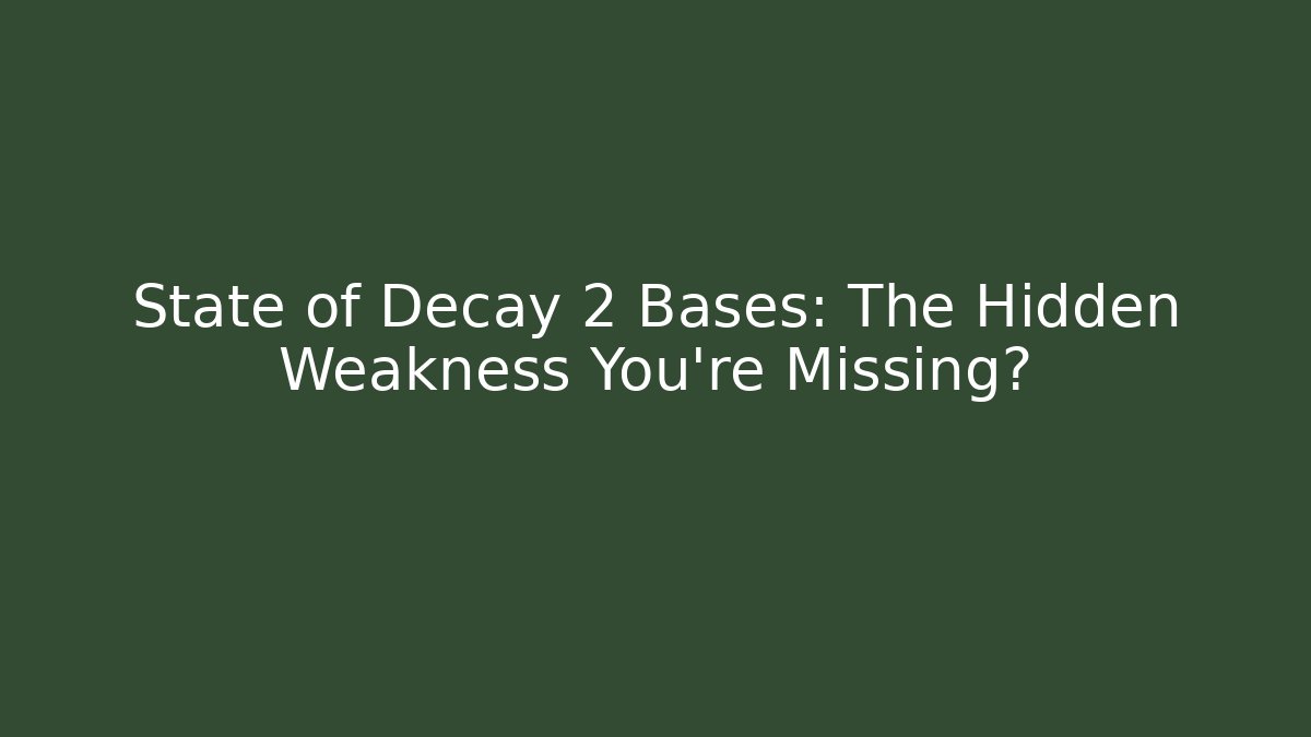 State of Decay 2 Bases: The Hidden Weakness You're Missing?