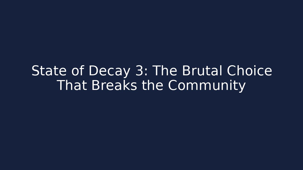 State of Decay 3: The Brutal Choice That Breaks the Community