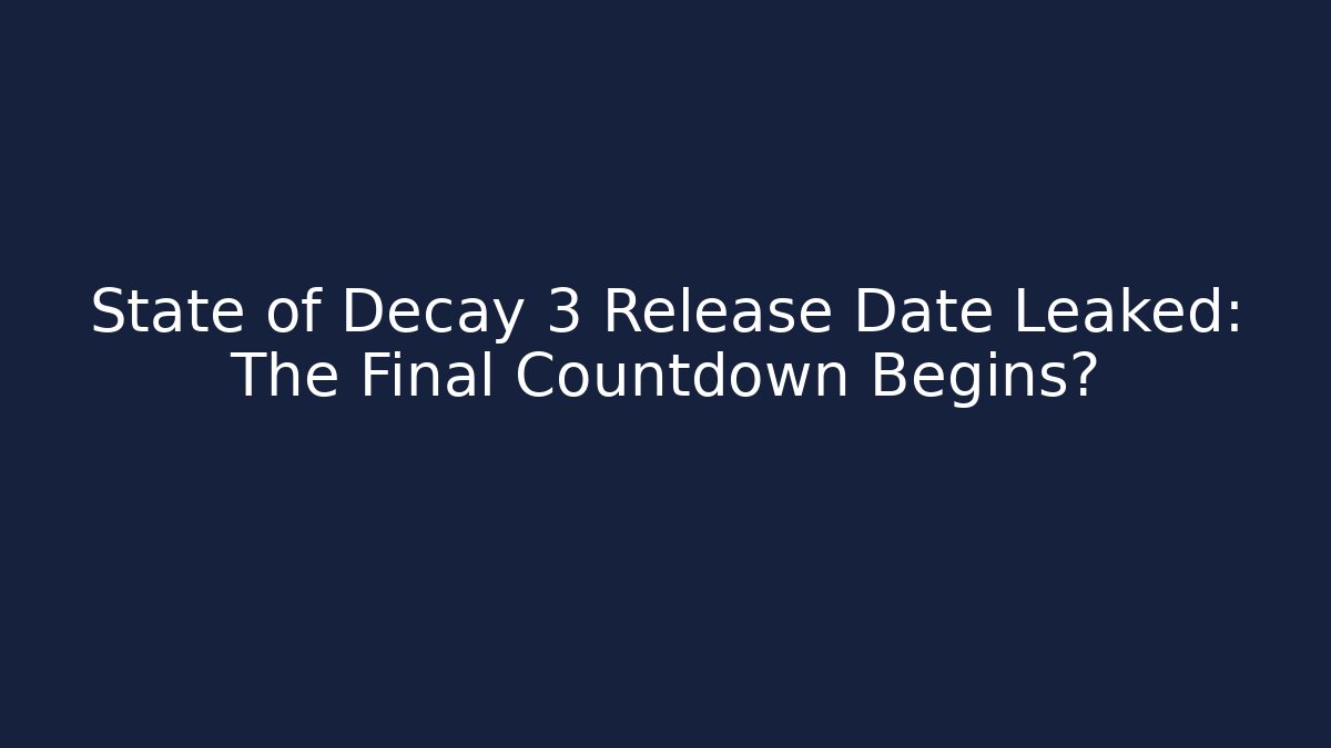 State of Decay 3 Release Date Leaked: The Final Countdown Begins?