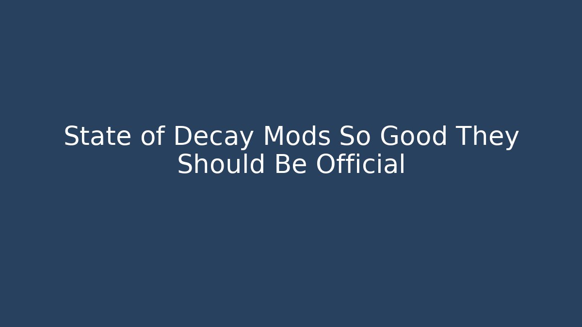State of Decay Mods So Good They Should Be Official