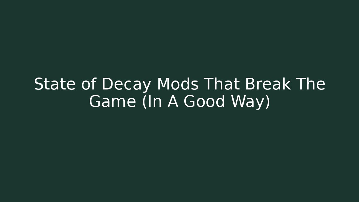 State of Decay Mods That Break The Game (In A Good Way)