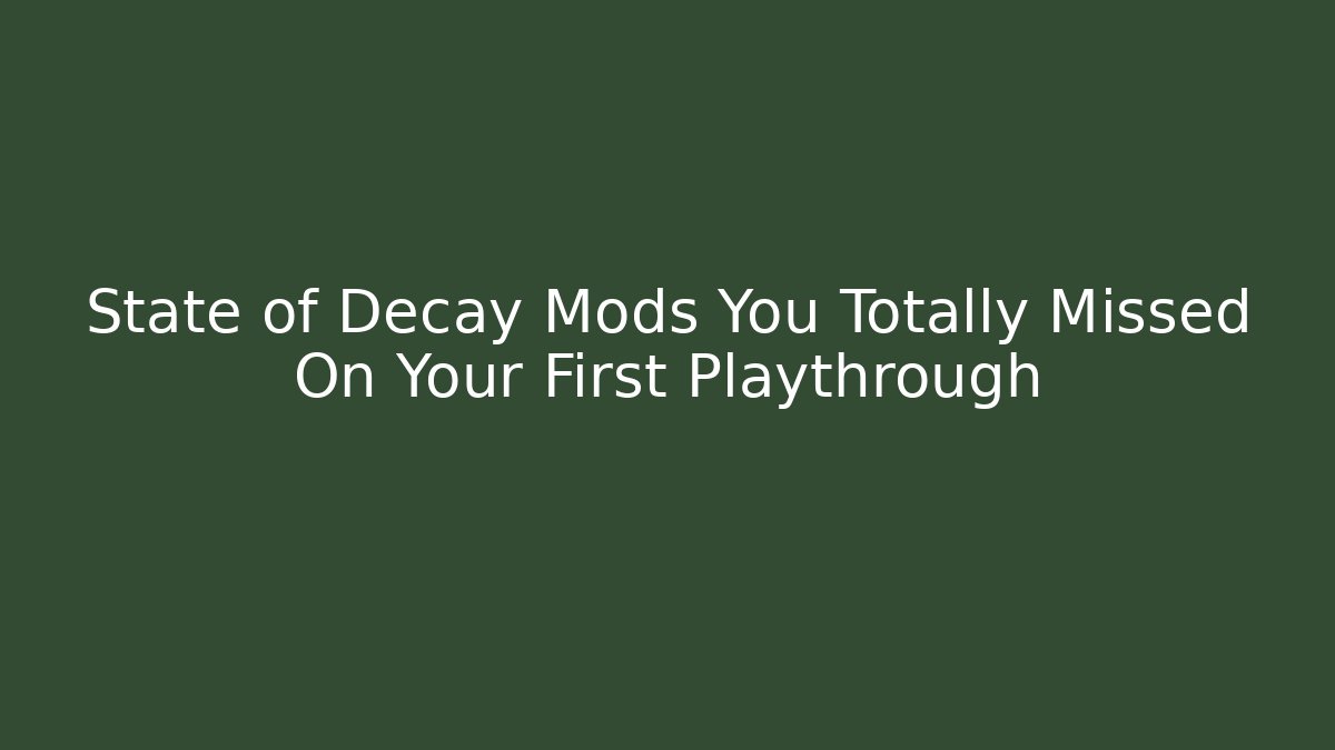 State of Decay Mods You Totally Missed On Your First Playthrough
