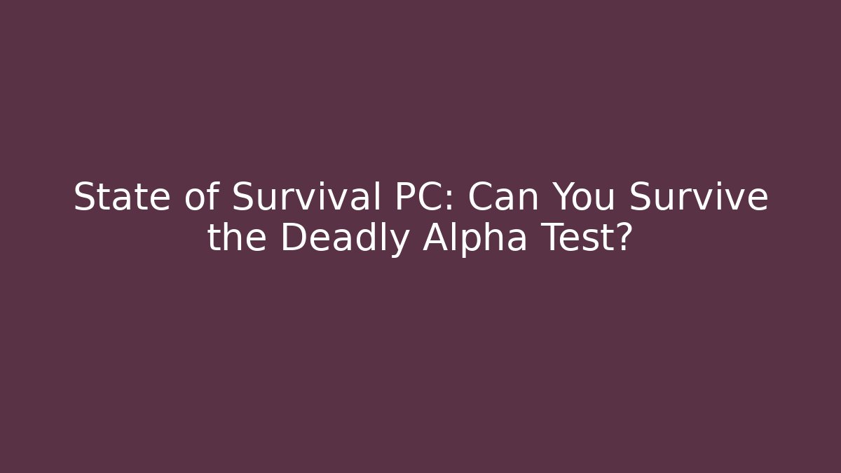 State of Survival PC: Can You Survive the Deadly Alpha Test?