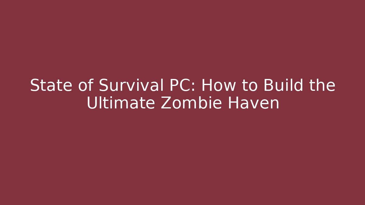 State of Survival PC: How to Build the Ultimate Zombie Haven