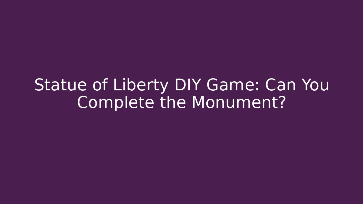 Statue of Liberty DIY Game: Can You Complete the Monument?