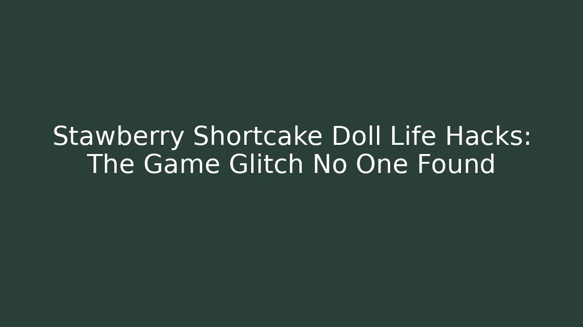 Stawberry Shortcake Doll Life Hacks: The Game Glitch No One Found