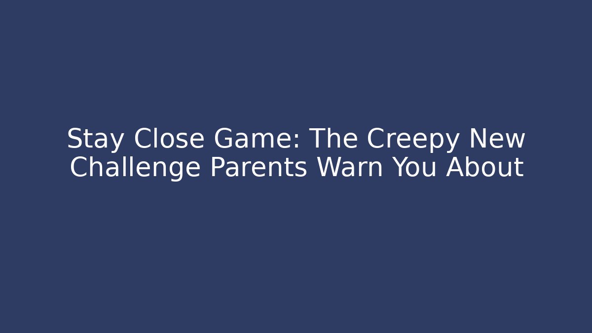 Stay Close Game: The Creepy New Challenge Parents Warn You About - Vintage E-Juice
