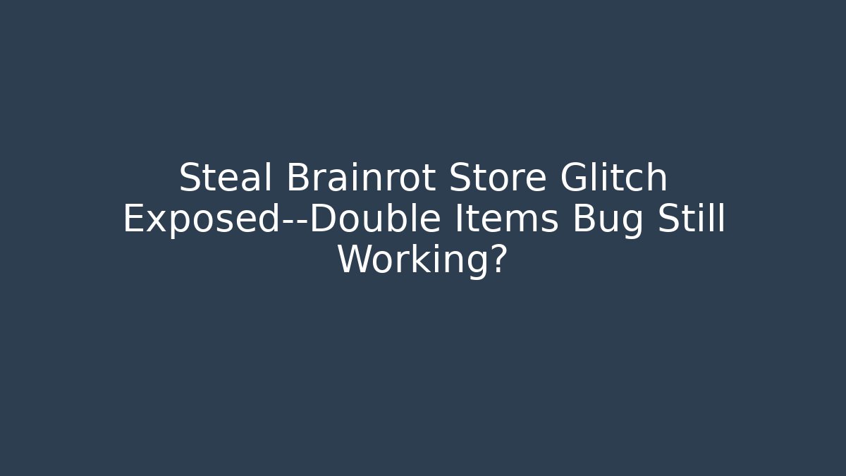 Steal Brainrot Store Glitch Exposed—Double Items Bug Still Working?