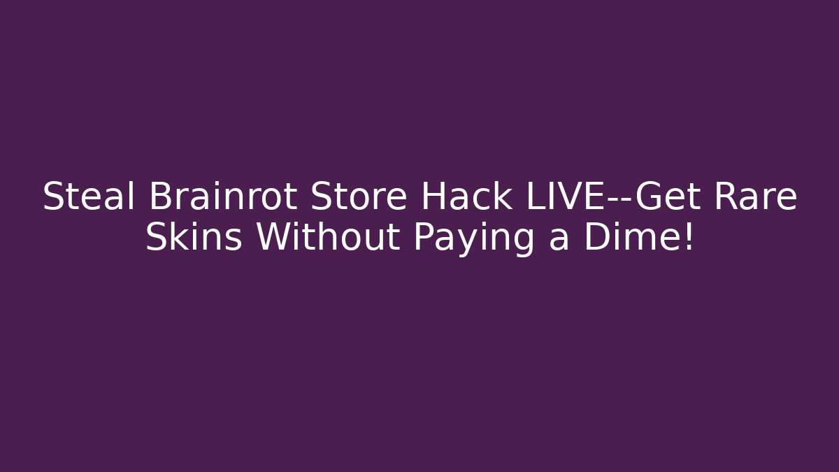 Steal Brainrot Store Hack LIVE—Get Rare Skins Without Paying a Dime!