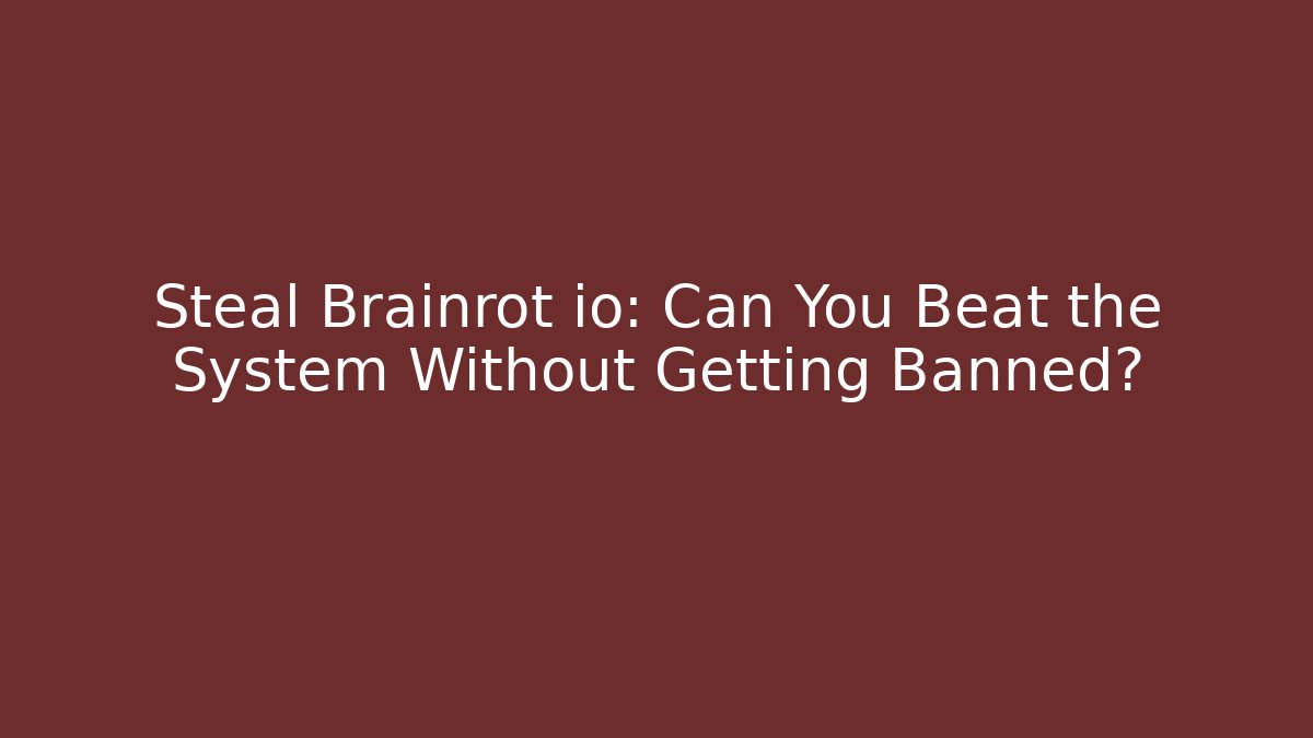 Steal Brainrot io: Can You Beat the System Without Getting Banned?
