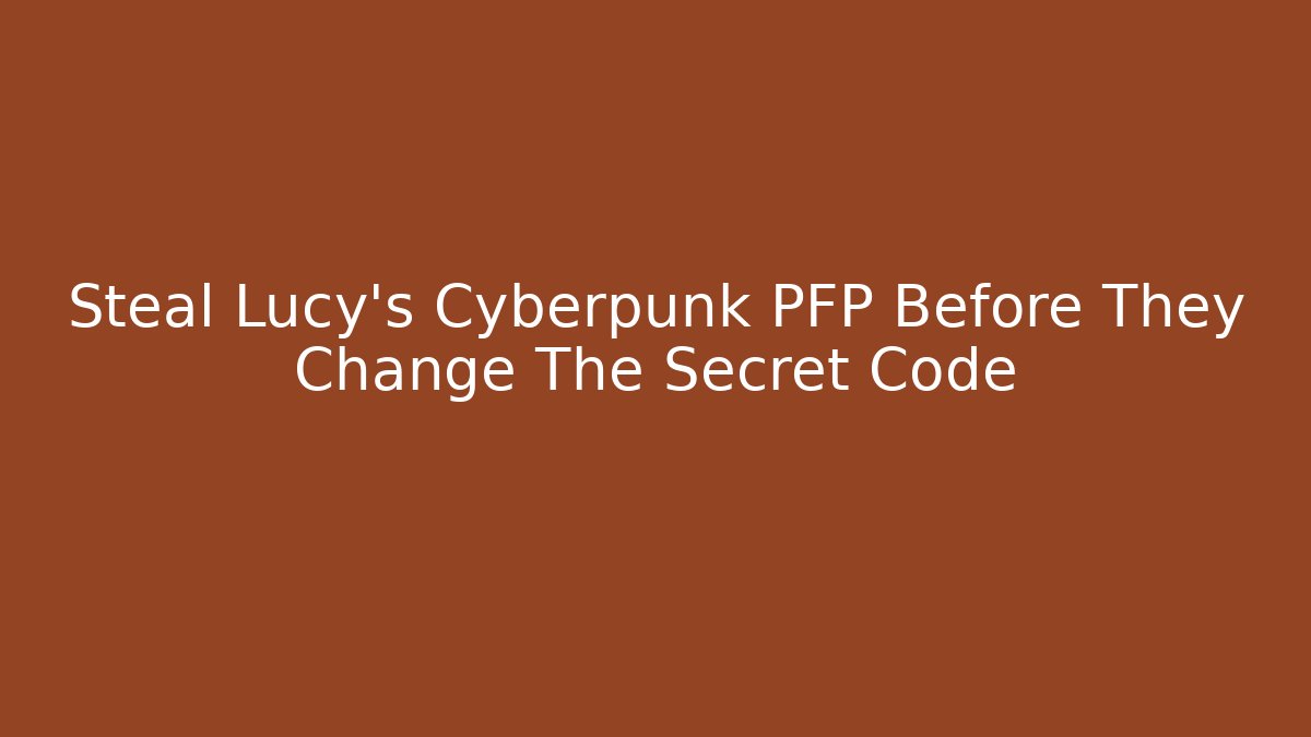 Steal Lucy's Cyberpunk PFP Before They Change The Secret Code