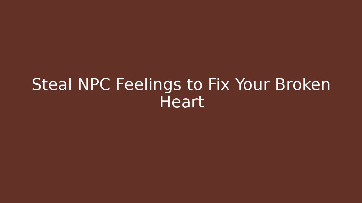 Steal NPC Feelings to Fix Your Broken Heart