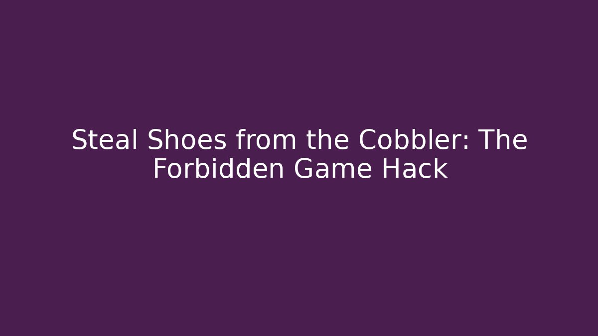 Steal Shoes from the Cobbler: The Forbidden Game Hack