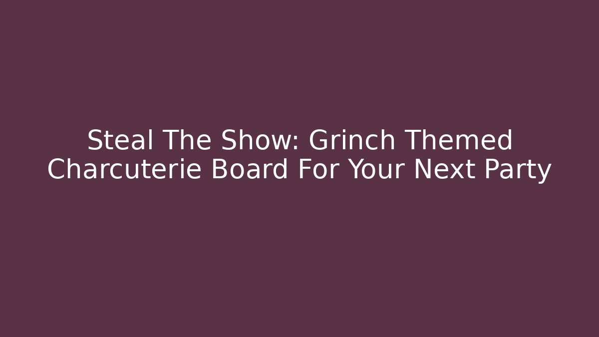Steal The Show: Grinch Themed Charcuterie Board For Your Next Party