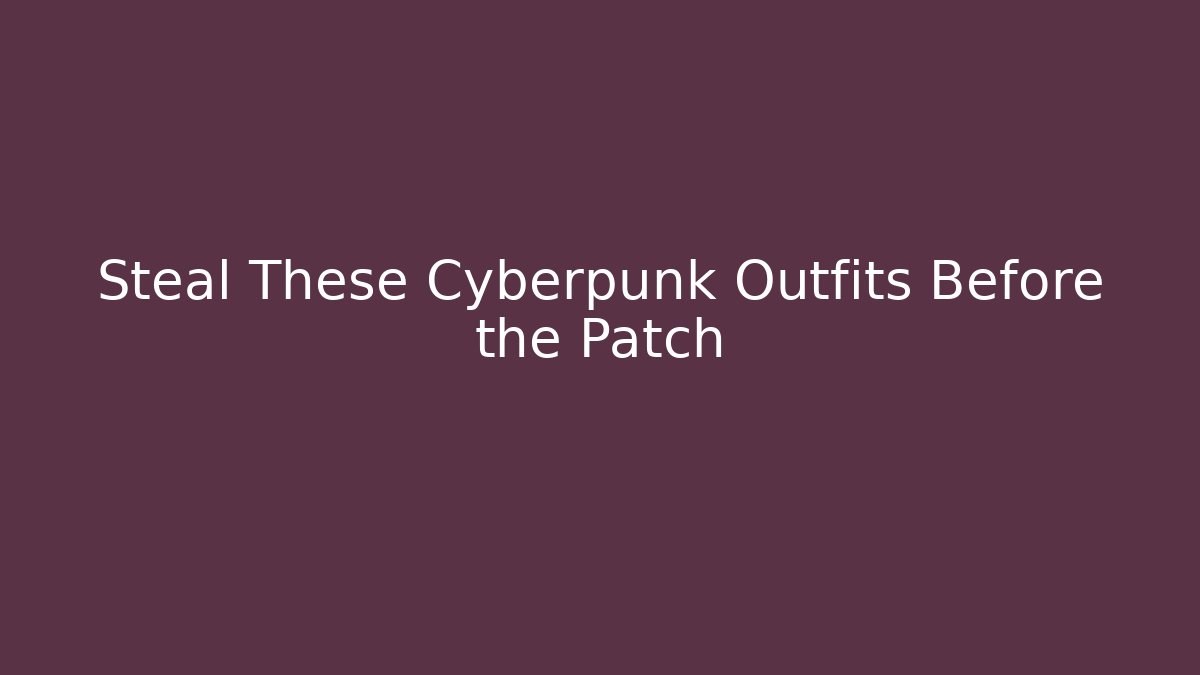 Steal These Cyberpunk Outfits Before the Patch