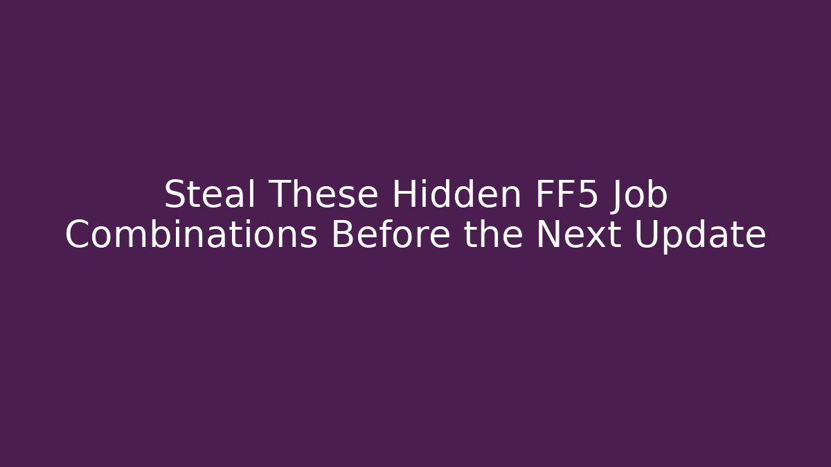 Steal These Hidden FF5 Job Combinations Before the Next Update