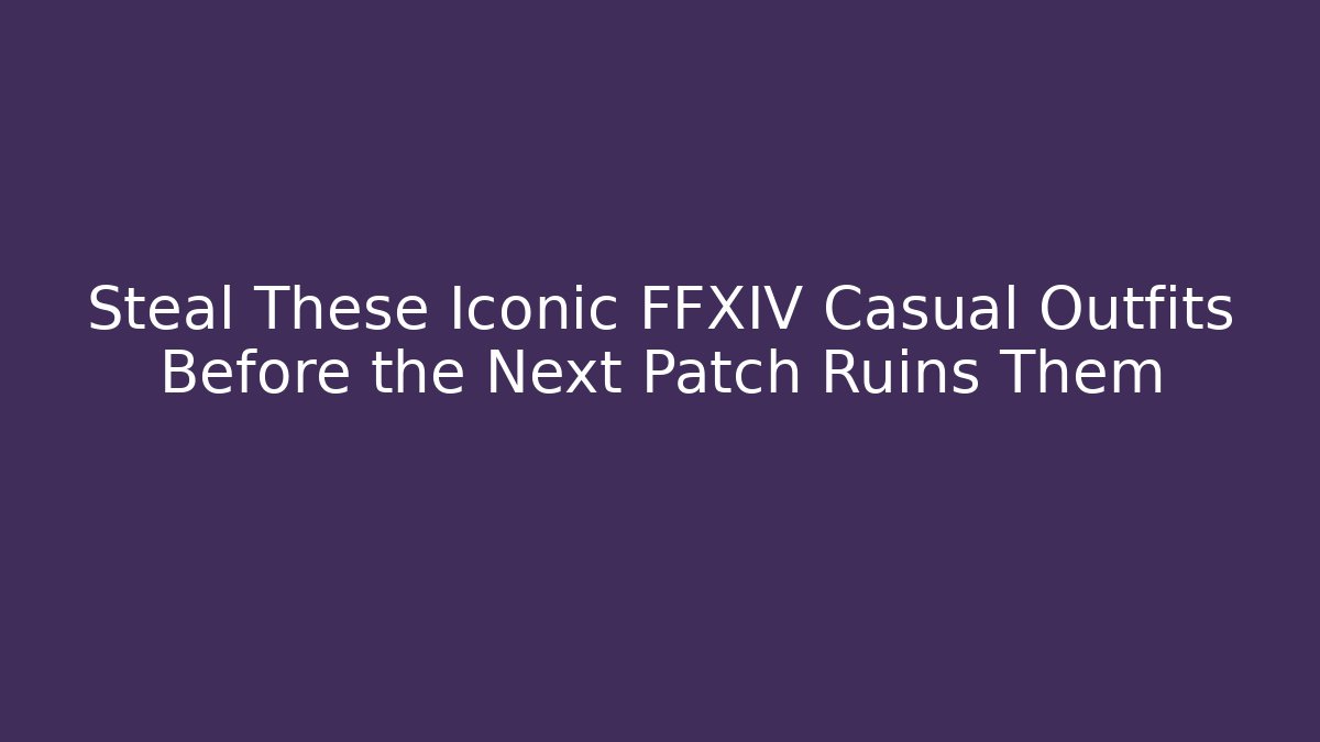 Steal These Iconic FFXIV Casual Outfits Before the Next Patch Ruins Them