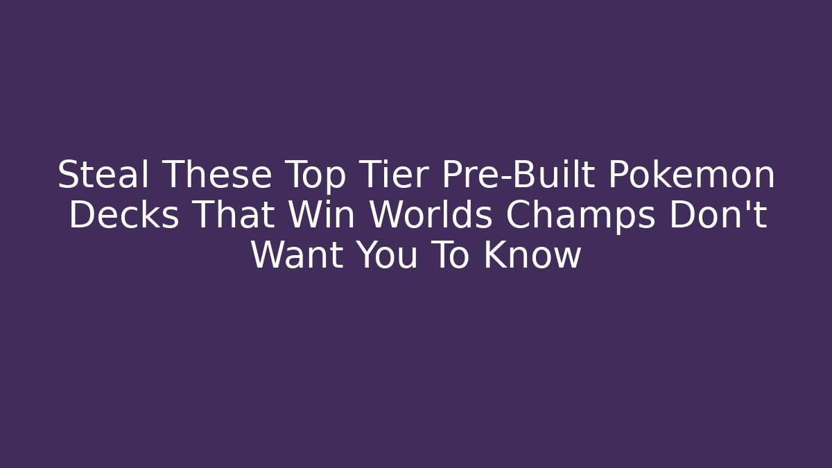 Steal These Top Tier Pre-Built Pokemon Decks That Win Worlds Champs Don't Want You To Know - Vintage E-Juice