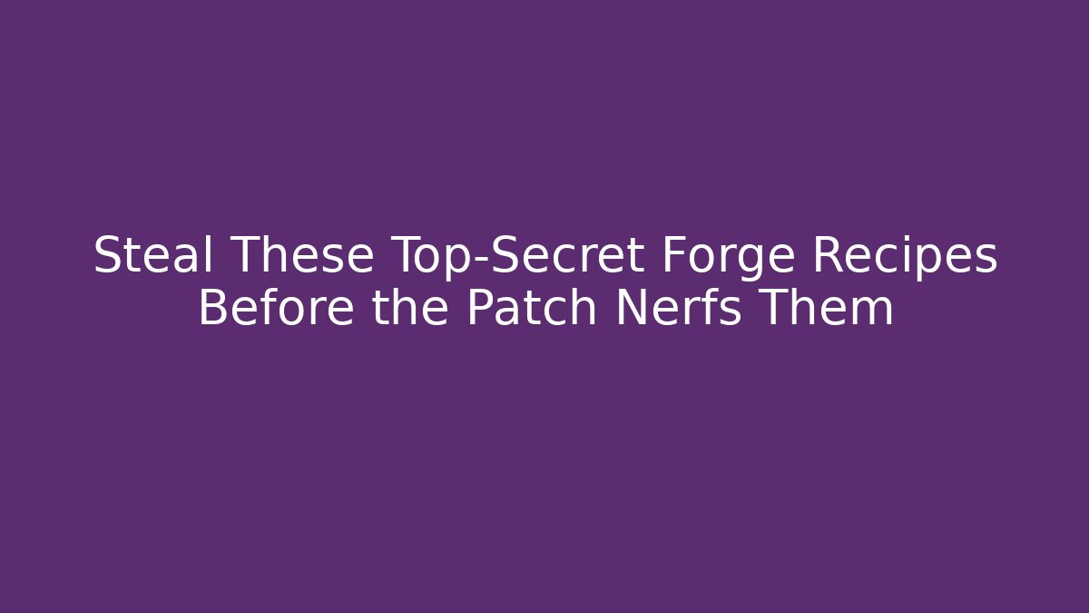 Steal These Top-Secret Forge Recipes Before the Patch Nerfs Them