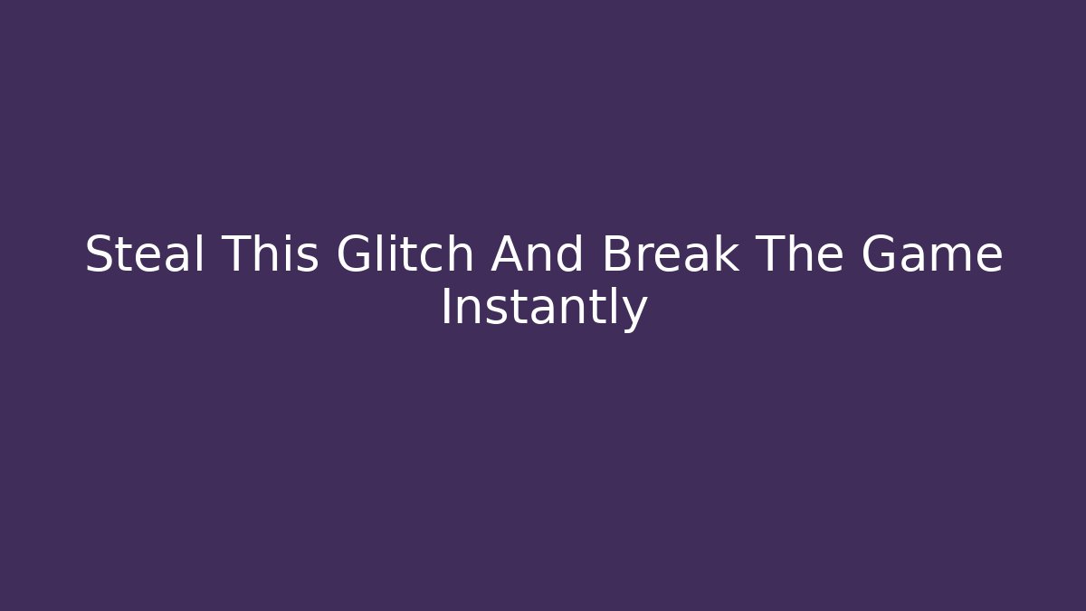 Steal This Glitch And Break The Game Instantly