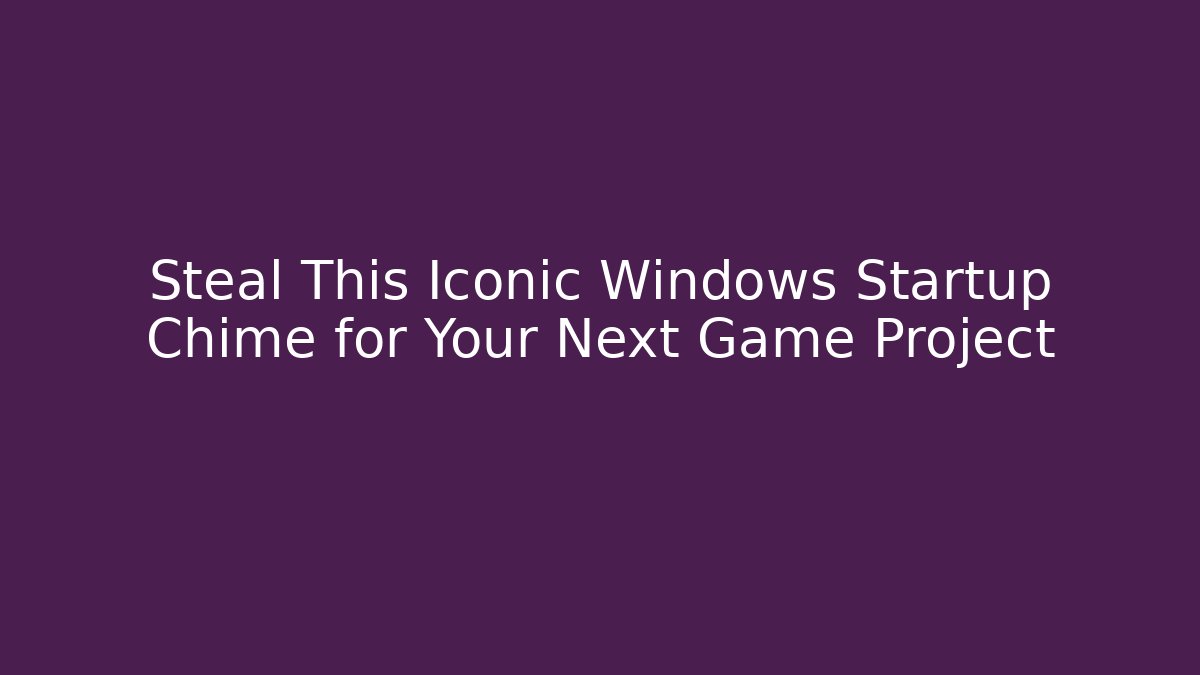 Steal This Iconic Windows Startup Chime for Your Next Game Project