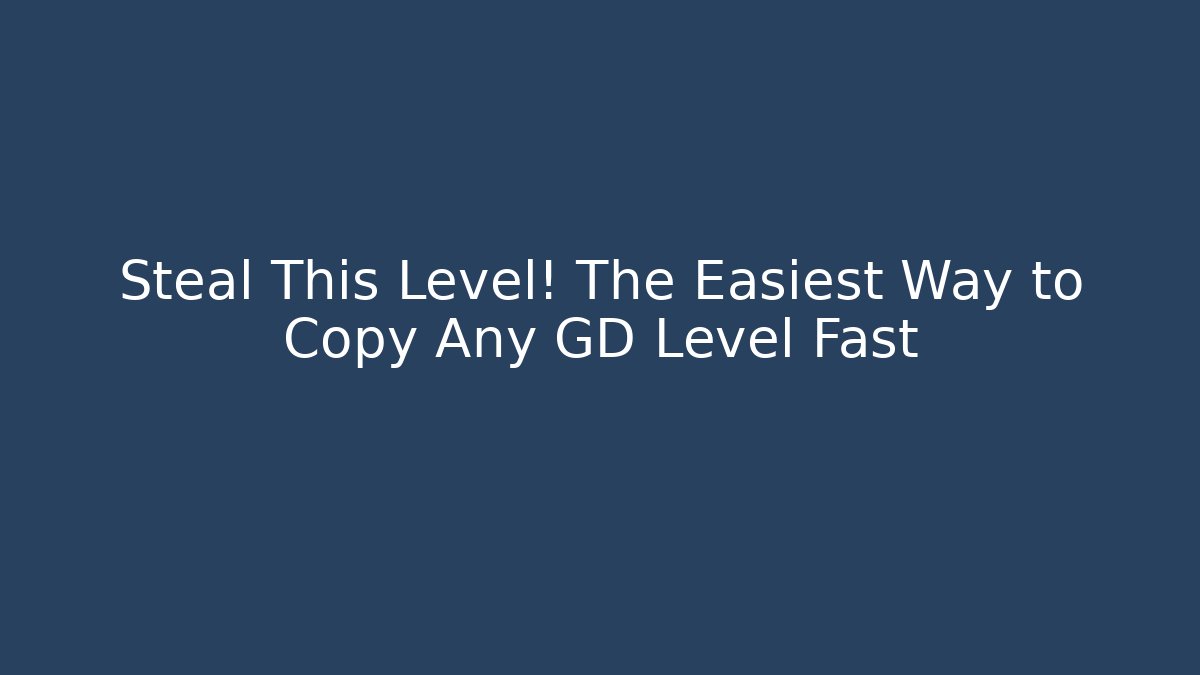Steal This Level! The Easiest Way to Copy Any GD Level Fast