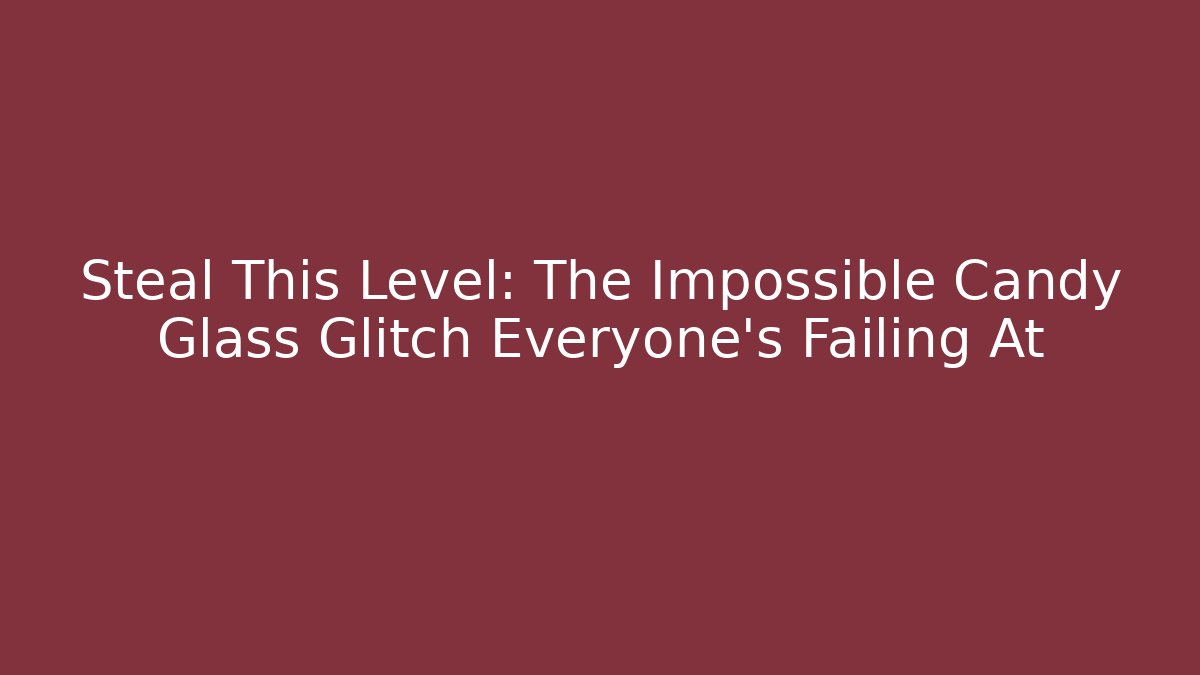 Steal This Level: The Impossible Candy Glass Glitch Everyone's Failing At