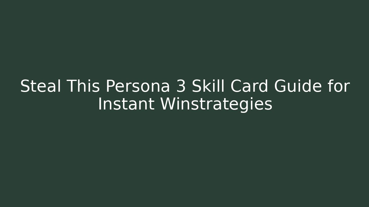 Steal This Persona 3 Skill Card Guide for Instant Winstrategies