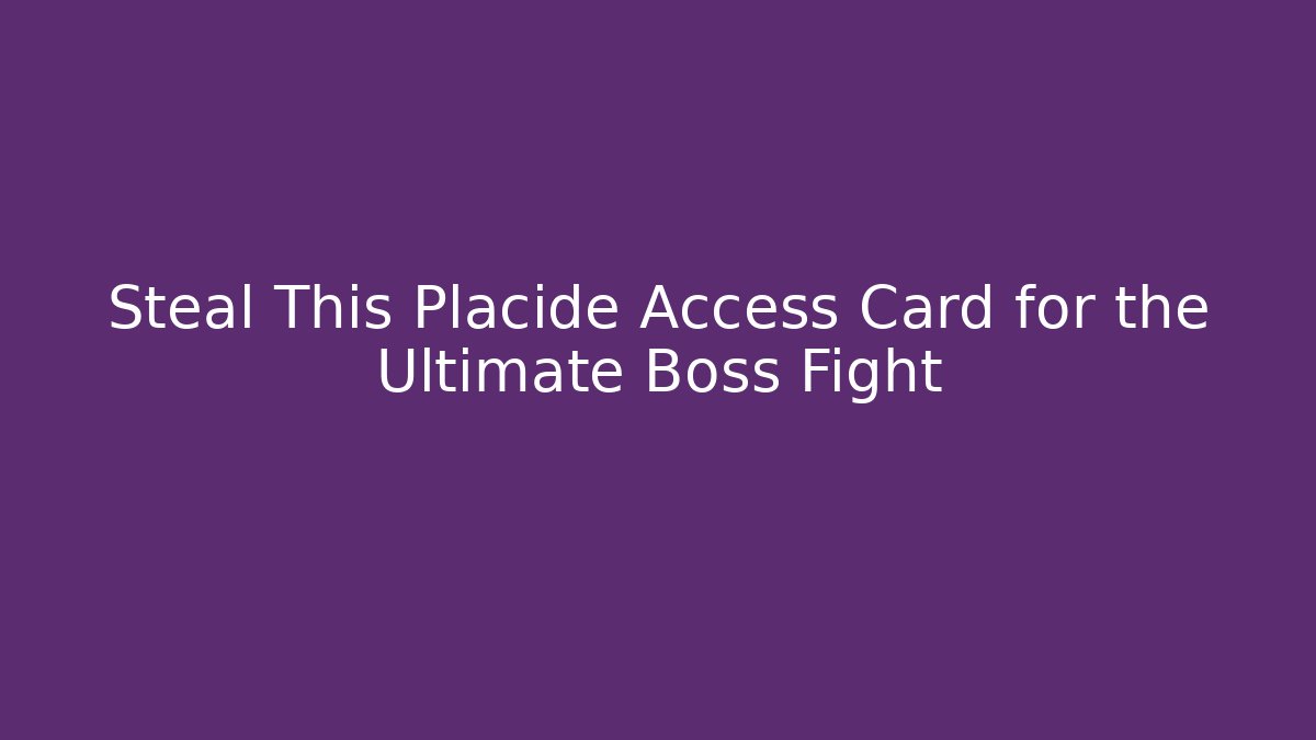 Steal This Placide Access Card for the Ultimate Boss Fight