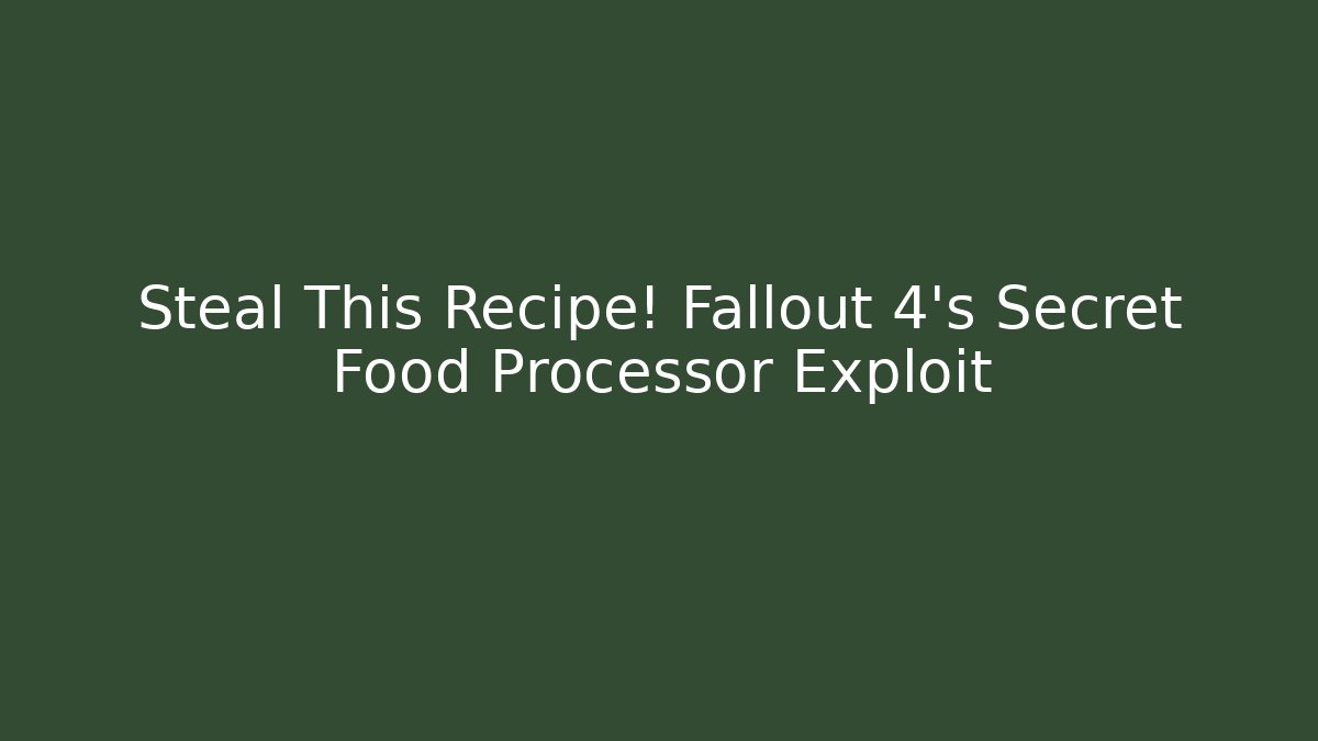 Steal This Recipe! Fallout 4's Secret Food Processor Exploit