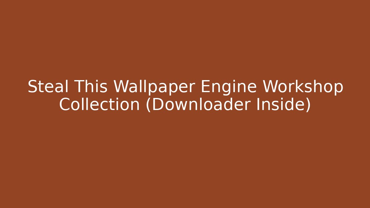 Steal This Wallpaper Engine Workshop Collection (Downloader Inside) - Vintage E-Juice
