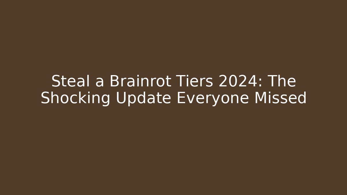 Steal a Brainrot Tiers 2024: The Shocking Update Everyone Missed
