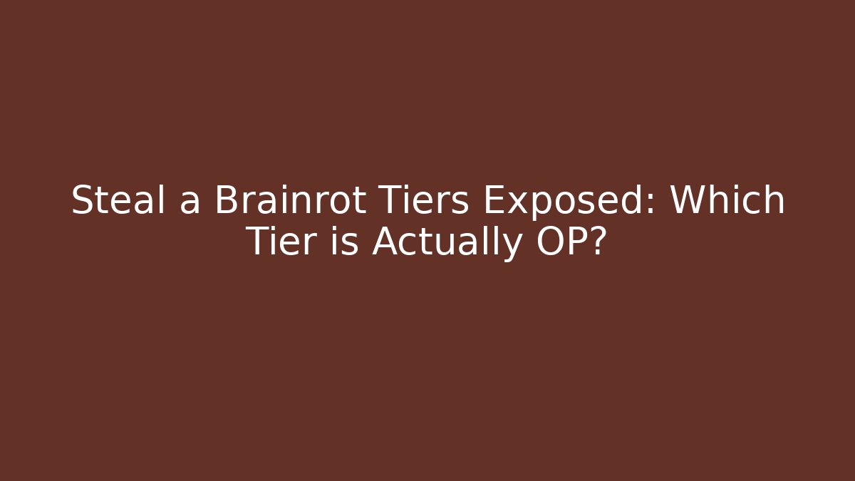 Steal a Brainrot Tiers Exposed: Which Tier is Actually OP?