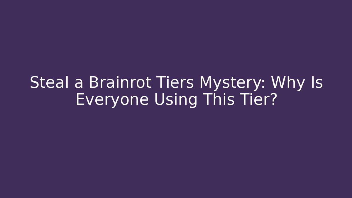 Steal a Brainrot Tiers Mystery: Why Is Everyone Using This Tier?