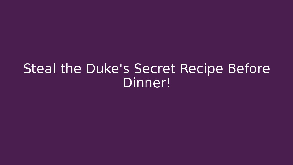 Steal the Duke's Secret Recipe Before Dinner!