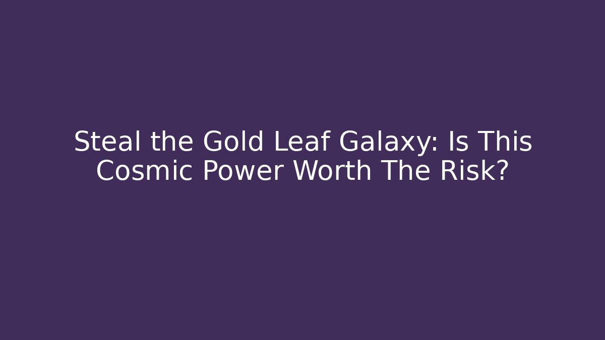 Steal the Gold Leaf Galaxy: Is This Cosmic Power Worth The Risk?
