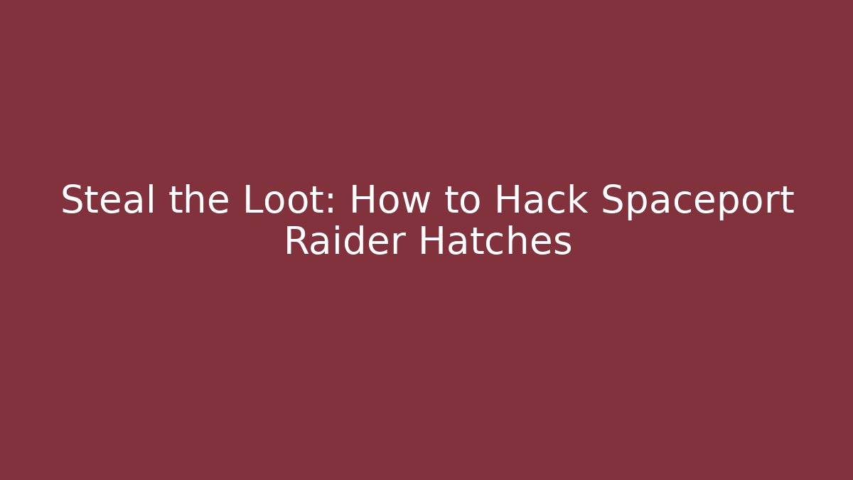 Steal the Loot: How to Hack Spaceport Raider Hatches
