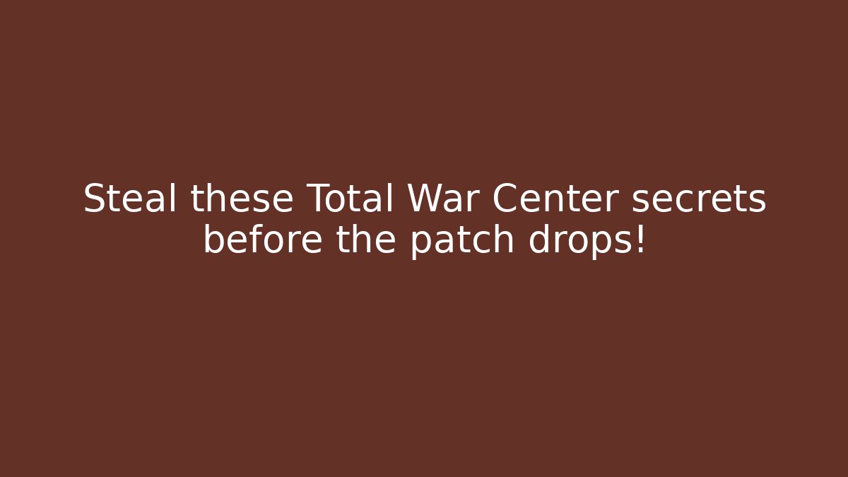 Steal these Total War Center secrets before the patch drops!