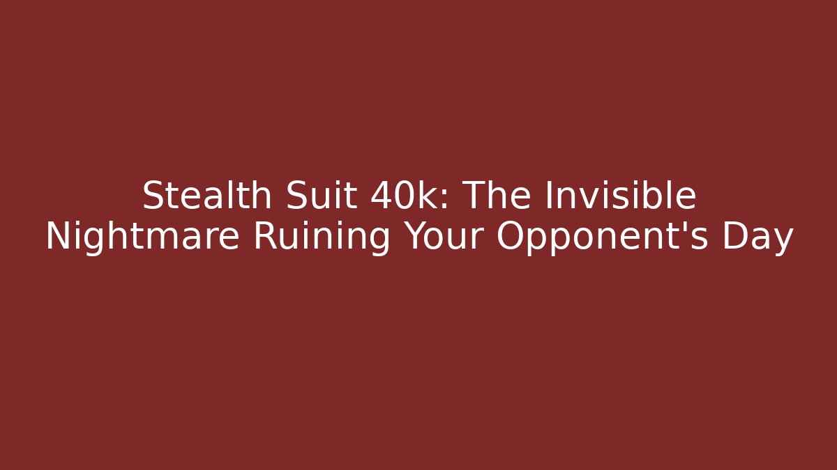 Stealth Suit 40k: The Invisible Nightmare Ruining Your Opponent's Day
