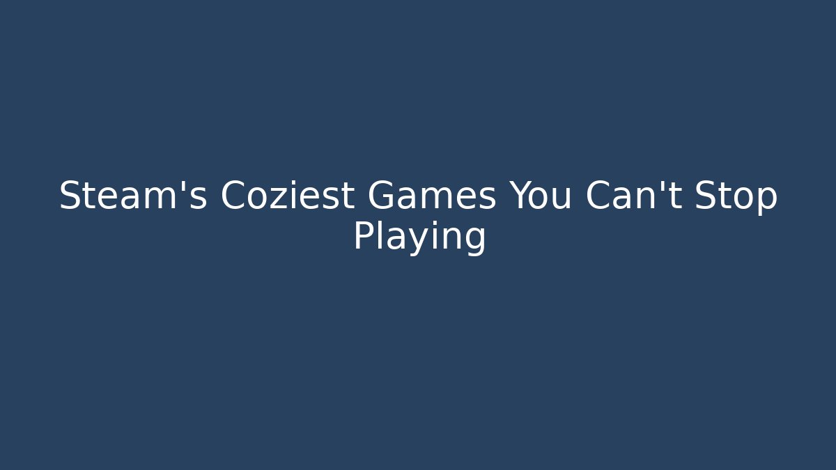 Steam's Coziest Games You Can't Stop Playing