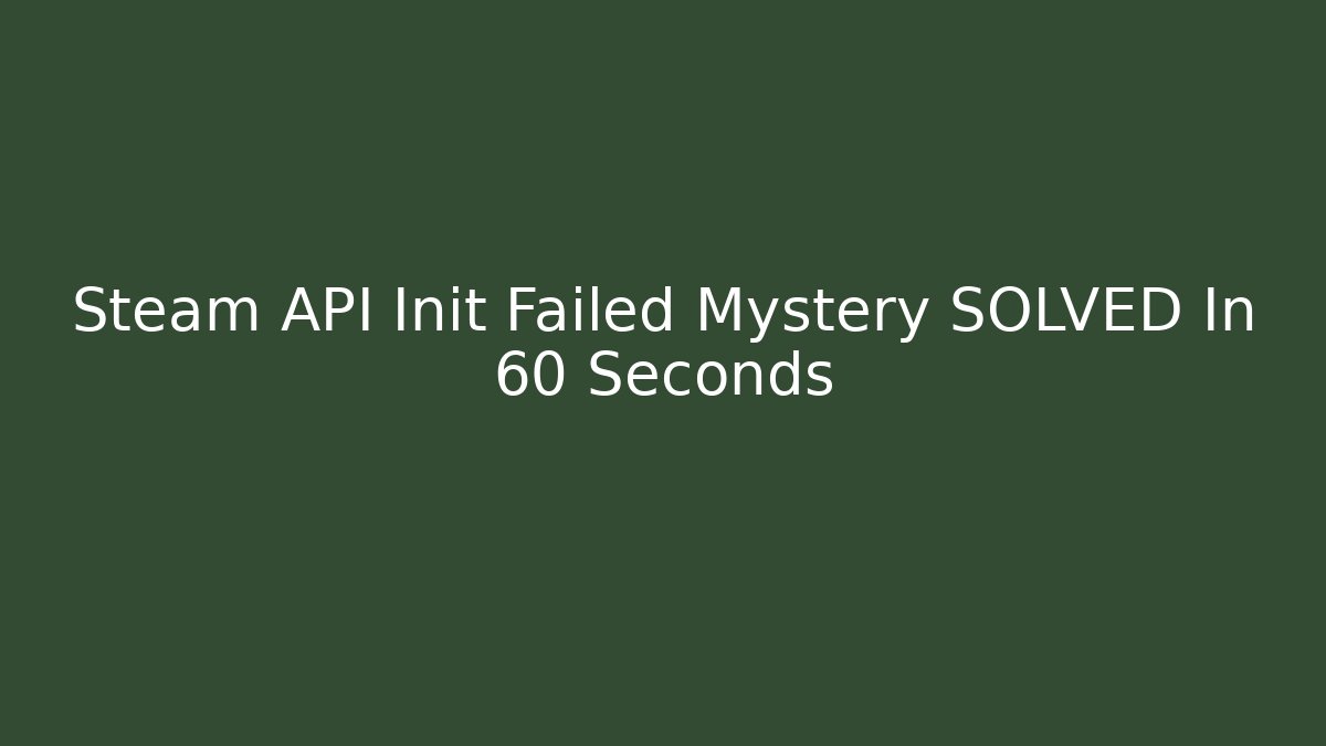 Steam API Init Failed Mystery SOLVED In 60 Seconds