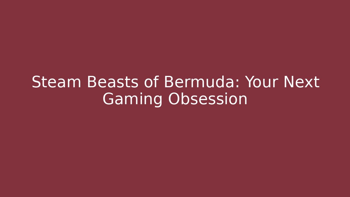 Steam Beasts of Bermuda: Your Next Gaming Obsession