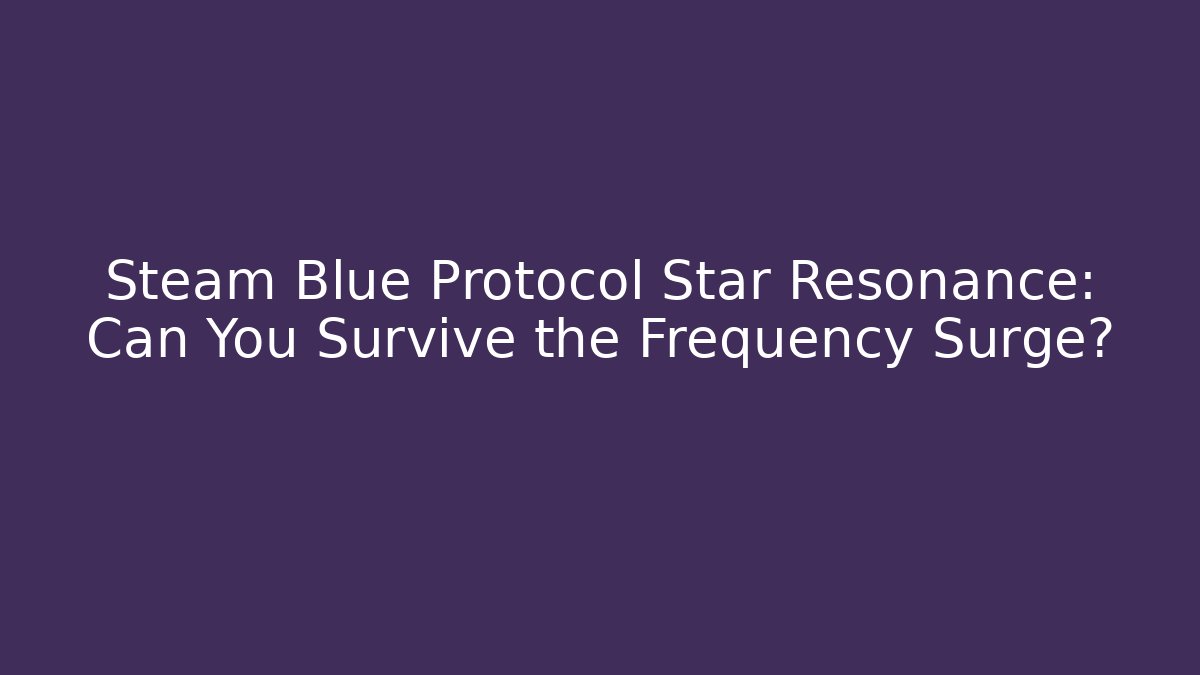 Steam Blue Protocol Star Resonance: Can You Survive the Frequency Surge?