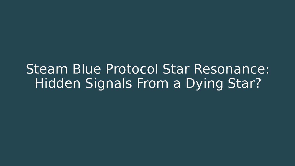 Steam Blue Protocol Star Resonance: Hidden Signals From a Dying Star?