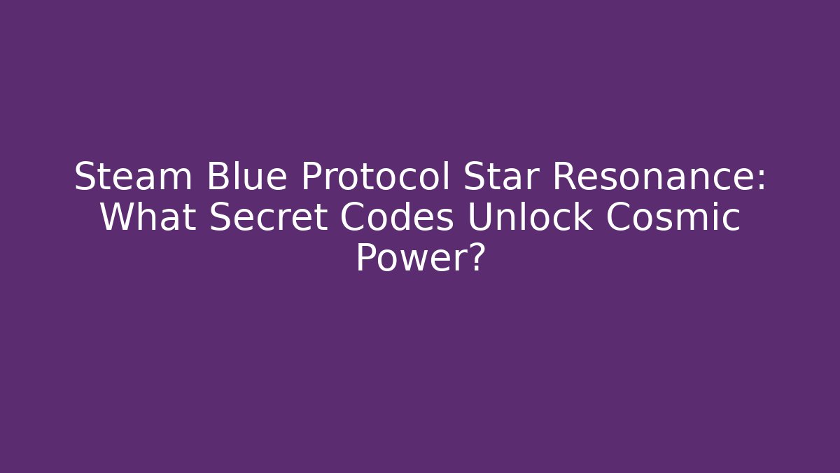 Steam Blue Protocol Star Resonance: What Secret Codes Unlock Cosmic Power?