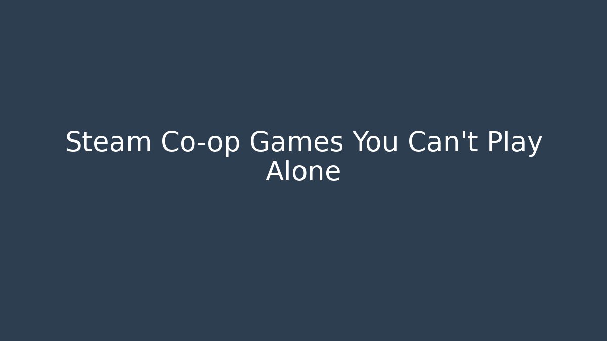 Steam Co-op Games You Can’t Play Alone