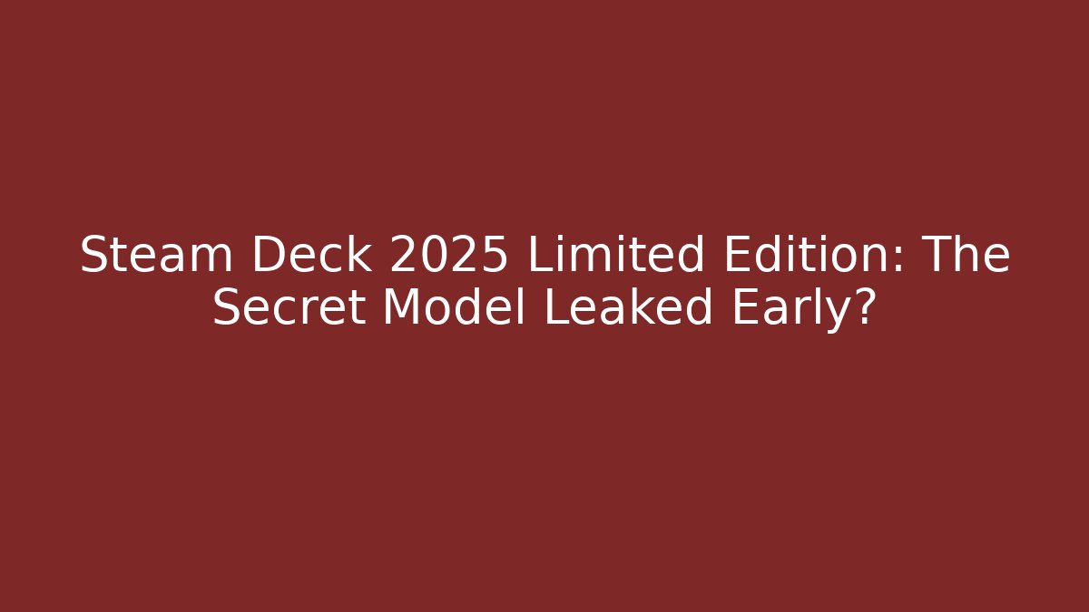 Steam Deck 2025 Limited Edition: The Secret Model Leaked Early?
