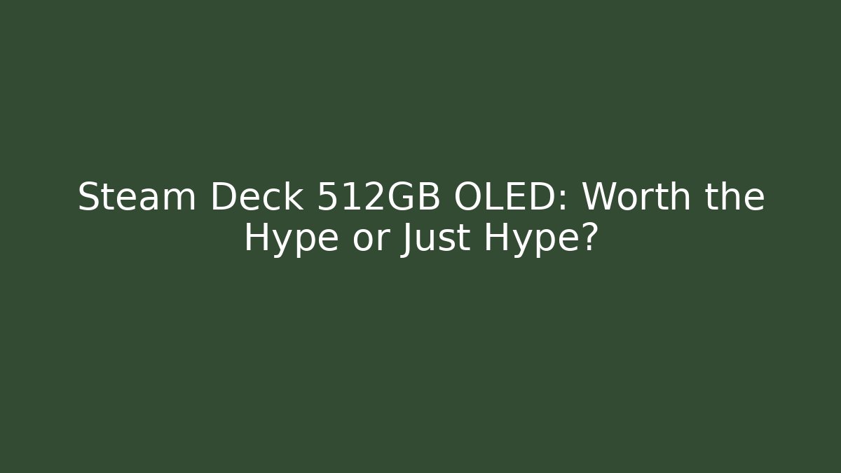 Steam Deck 512GB OLED: Worth the Hype or Just Hype?